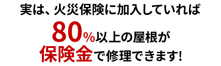 実は、火災保険に加入していれば80％以上の屋根が保険金で修理できます！