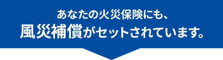 あなたの火災保険にも、風災補償がセットされています。