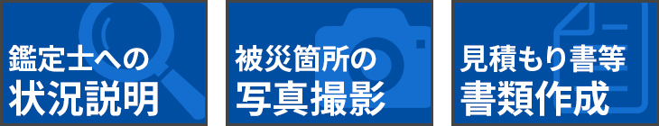 鑑定士への状況説明・被災箇所の写真撮影・見積もり書等書類作成