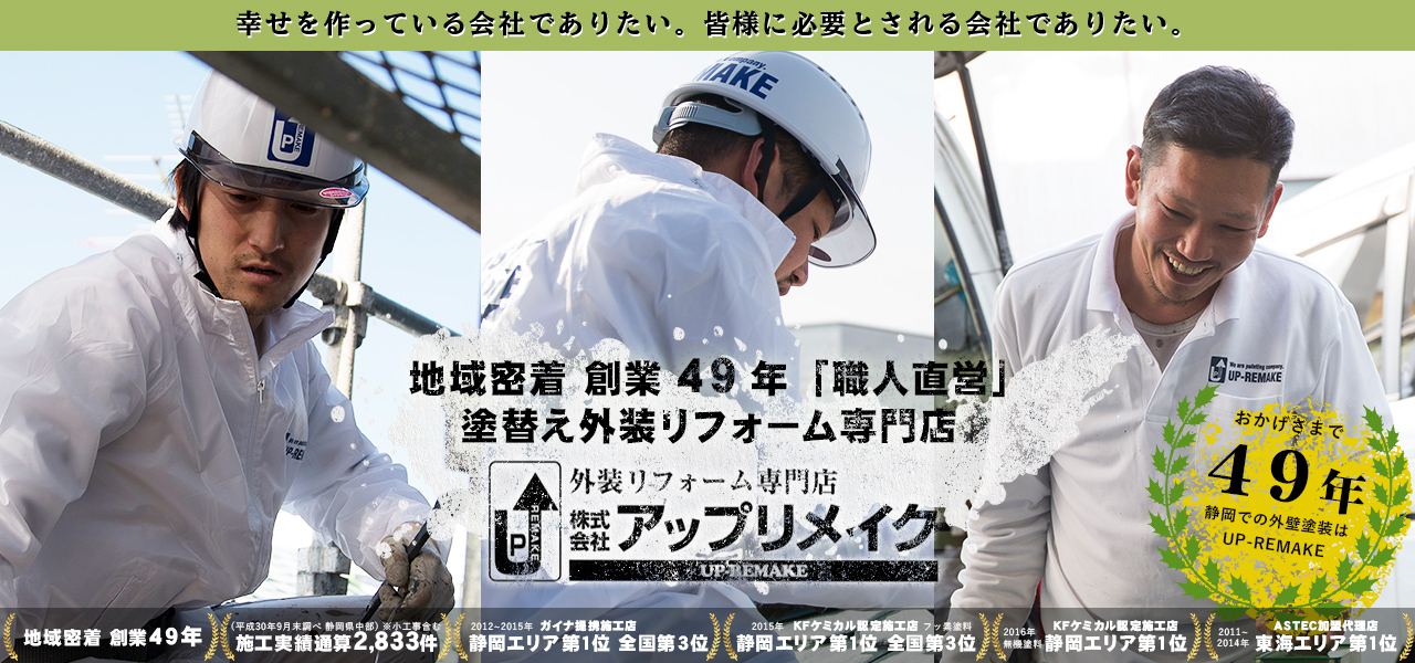 幸せを作っている会社でありたい 皆様に必要とされる会社でありたい 静岡県内実績No.1「職人直営」塗替え外装リフォーム専門店UP-REMAKE