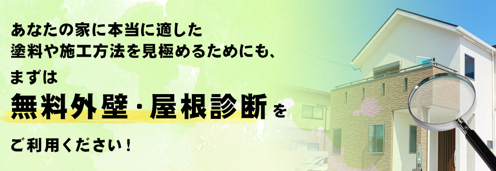 あなたの家に本当に適した塗料や施工方法を見極めるためにも、まずは無料外壁・屋根診断をご利用ください