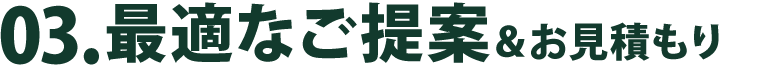 03.最適なご提案＆お見積もり